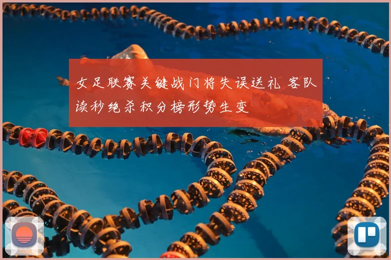 女足联赛关键战门将失误送礼 客队读秒绝杀积分榜形势生变